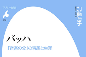 【新刊情報】『バッハ 「音楽の父」の素顔と生涯』 加藤浩子 著