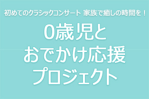 初めてのクラシックコンサート 家族で癒しの時間を！「0歳児とおでかけ応援プロジェクト」